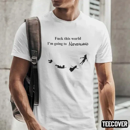 Fuck This World I’m Going To Neverland Tee Shirt