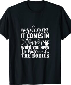 Gardening It Comes In Handy When You Need To Hide The Bodies Tee Shirt