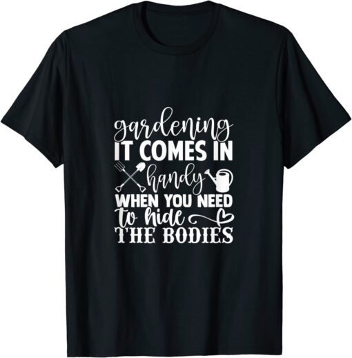 Gardening It Comes In Handy When You Need To Hide The Bodies Tee Shirt