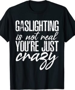 Gaslighting Is Not Real Quote You're Crazy Tee Shirt