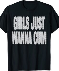 Girls Just Wanna Cum T-Shirt