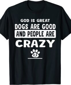 God Is Great Dogs Are Good And People Are Crazy Tee Shirt