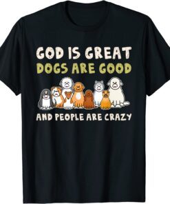 God Is Great Dogs Are Good People Are Crazy Tee Shirt