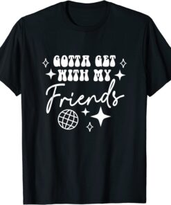Gotta Get With My Friends Bridesmaids Disco Bachelorette Tee Shirt