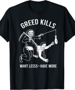 Greed Kills Want Less Have More Tee Shirt