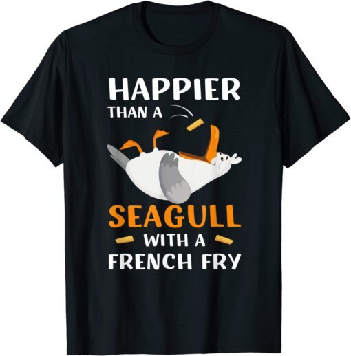 Happier Than A Seagull With A French Fry Tee Shirt