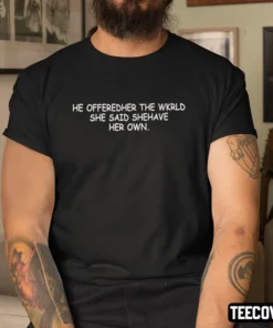 He Offeredher The Wkrld She Said Shehave Her Own Tee Shirt