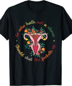 He Who Hath No Uterus Shall Shut The Fcketh Up. Fallopians Classic Shirt