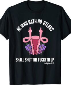 He Who Hath No Uterus should STFU He Who Hath Uterus Tee Shirt