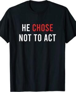 He chose Not To Act Anti-Trump Tee Shirt