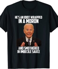 He's An Wrapped in a Moron and Smothered in Imbecile Sauce T-Shirt