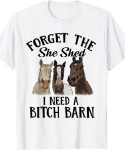 Horses Forget The She Shed I Need A Bitch Barn T-Shirt