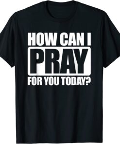 How Can I Pray For You Christian Faith Jesus I Pray For You Tee Shirt