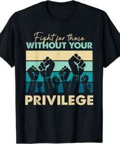 Human Rights Equality Fight Those Without Your Privilege T-Shirt