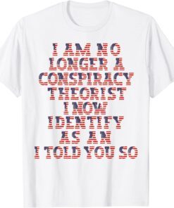 I Am No Longer A Conspiracy Theorist As An I Told You So Tee ShirtI Am No Longer A Conspiracy Theorist As An I Told You So Tee Shirt