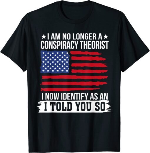 I Am No Longer A Conspiracy Theorist Tee Shirt