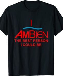 I Ambien The Best Person I Could Be T-Shirt