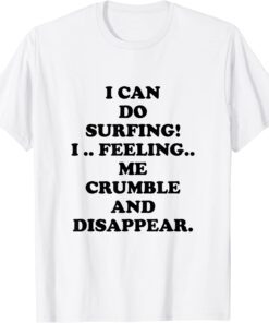 I Can Do Surfing I Feeling Me Crumble And Disappear Tee Shirt