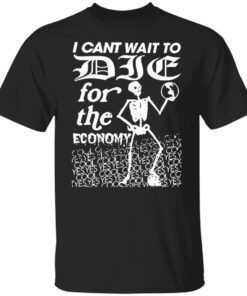 I Cant Wait To Die For The Economy Tee Shirt