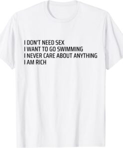 I Don't Need Sex Go Swimming Never Care Anything I Am Rich T-Shirt