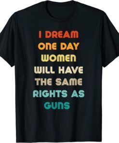 I Dream Women Will One Day Have The Same Rights As Guns Tee Shirt