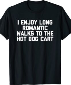 I Enjoy Long Romantic Walks To The Hot Dog Cart Tee Shirt