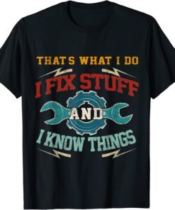 I Fix Stuff and I Know Things That's What I Do Tee Shirt