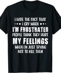 I Hate The Fact That I Cry When I’m Frustrated People Think Tee Shirt