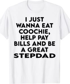 I Just Wanna Eat Coochie Help Pay Bills And Be A Great Tee Shirt