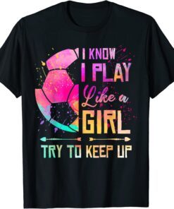 I Know I Play Like A Girl Soccer Tee Shirt