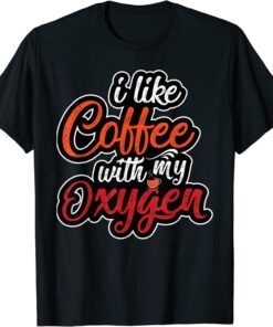 I Like Coffee With My Oxygen Coffee Tee Shirt