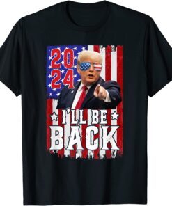 I Ll Be Back Trump 2024 Tee Shirt