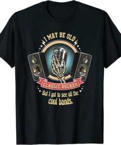I May Be Old But I Got To See The Cool Bands Tee Shirt