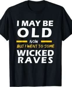 I May Be Old Now But I Went To Some Wicked Raves Tee Shirt
