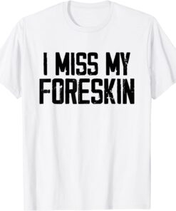 I Miss My Foreskin Tee Shirt