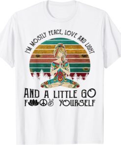 I Mostly Peace Love & Light & A Little Go Like Fuck Yourself Tee Shirt
