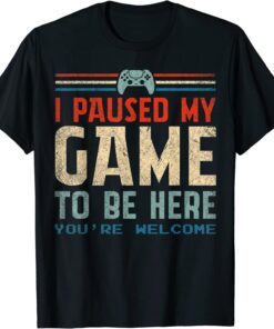 I Paused My Game To Be Here You're Welcome Retro Gamer 2022 Shirt