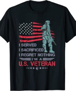 I Served I Sacrificed I Regret Nothing I'm a U.S Veteran Tee Shirt
