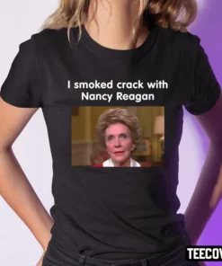 I Smoked Crack With Nancy Reagan Tee Shirt