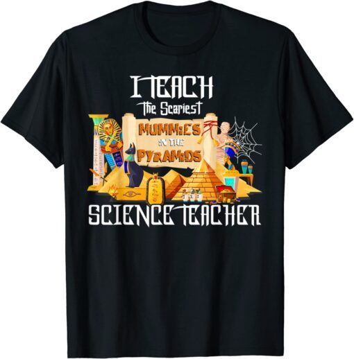 I Teach the Scariest Mummies Halloween Science Teacher Tee Shirt