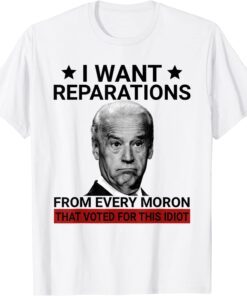 I Want Reparations From Every Moron That Voted For This Tee Shirt