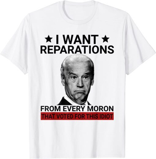 I Want Reparations From Every Moron That Voted For This Tee Shirt