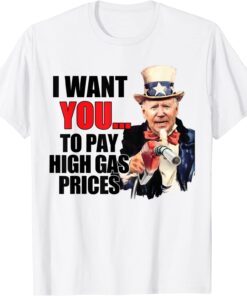 I Want You To Pay High Gas Prices Biden Uncle Sam Tee Shirt