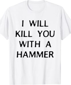 I Will Kill You With A Hammer Tee Shirt