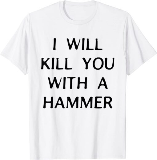 I Will Kill You With A Hammer Tee Shirt