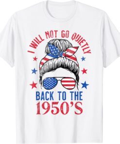 I Will Not Go Quietly Back to the 1950s Women's Rights Tee Shirt