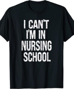I can't I'm in Nursing School, Nursing School Tee Shirt