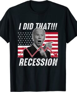 I did that Biden Recession Anti Biden Tee Shirt