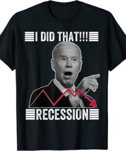 I did that Biden Recession Anti Joe Biden Tee Shirt