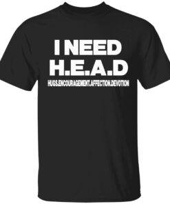 I need head hugs encouragement affection devotion Tee shirt